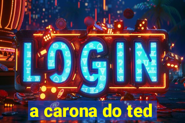 a carona do ted